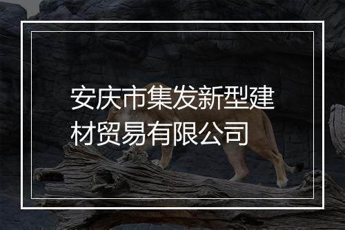 安庆市集发新型建材贸易有限公司