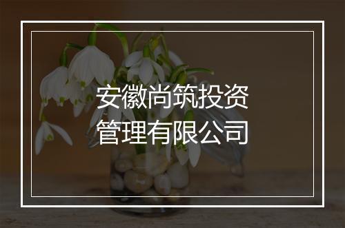 安徽尚筑投资管理有限公司