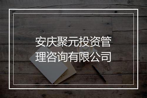 安庆聚元投资管理咨询有限公司