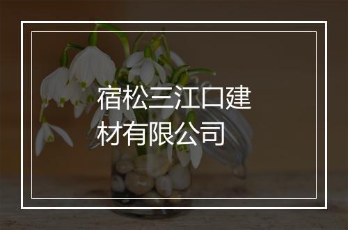 宿松三江口建材有限公司