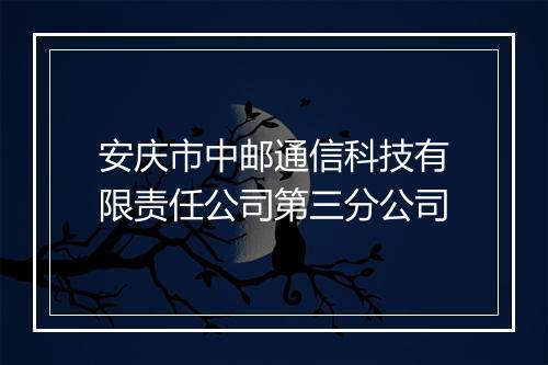 安庆市中邮通信科技有限责任公司第三分公司