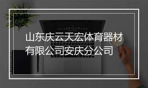 山东庆云天宏体育器材有限公司安庆分公司