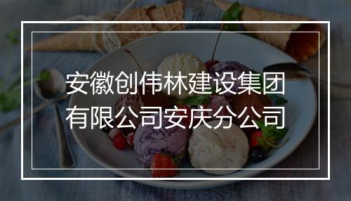 安徽创伟林建设集团有限公司安庆分公司