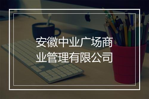 安徽中业广场商业管理有限公司