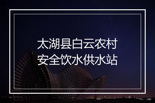 太湖县白云农村安全饮水供水站