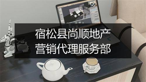 宿松县尚顺地产营销代理服务部