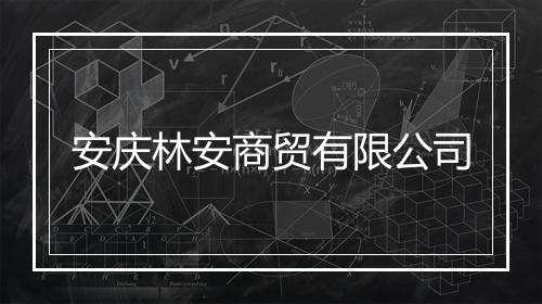安庆林安商贸有限公司