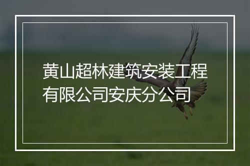 黄山超林建筑安装工程有限公司安庆分公司