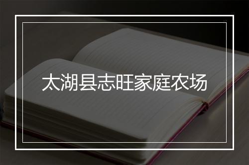 太湖县志旺家庭农场