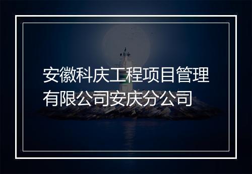 安徽科庆工程项目管理有限公司安庆分公司