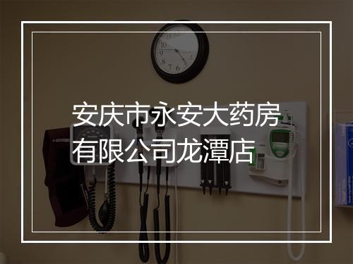 安庆市永安大药房有限公司龙潭店