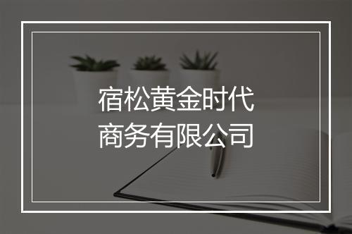 宿松黄金时代商务有限公司
