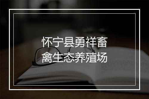 怀宁县勇祥畜禽生态养殖场