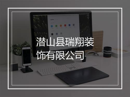 潜山县瑞翔装饰有限公司