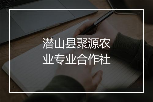 潜山县聚源农业专业合作社
