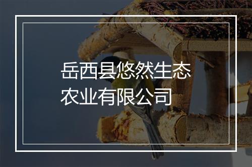 岳西县悠然生态农业有限公司