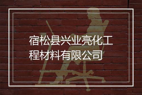 宿松县兴业亮化工程材料有限公司