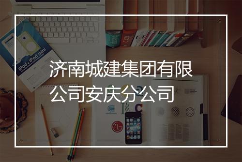 济南城建集团有限公司安庆分公司