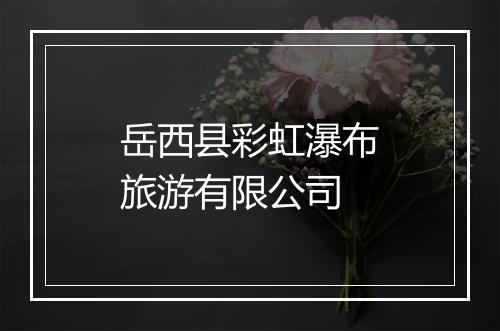岳西县彩虹瀑布旅游有限公司