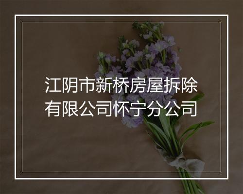 江阴市新桥房屋拆除有限公司怀宁分公司