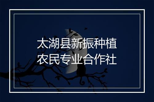 太湖县新振种植农民专业合作社