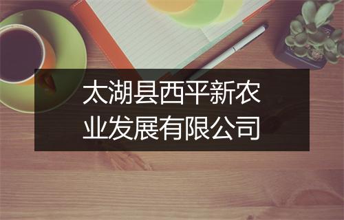 太湖县西平新农业发展有限公司