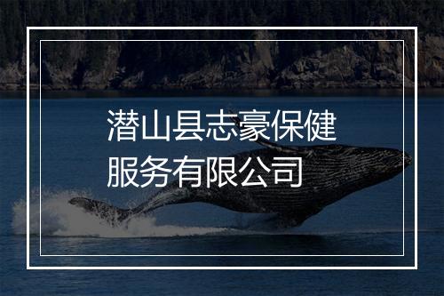 潜山县志豪保健服务有限公司