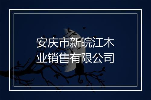 安庆市新皖江木业销售有限公司