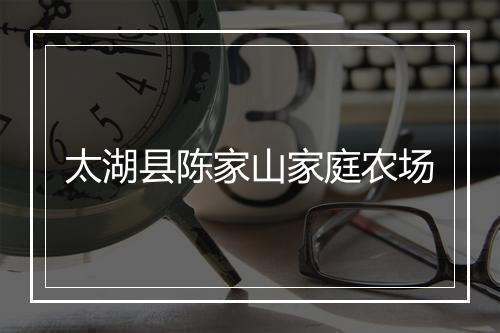 太湖县陈家山家庭农场