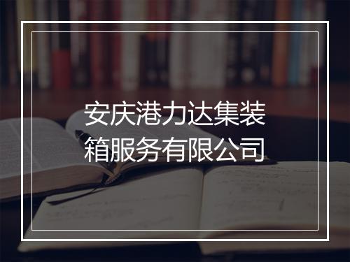 安庆港力达集装箱服务有限公司