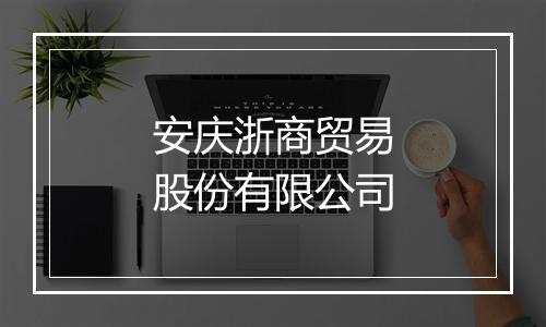 安庆浙商贸易股份有限公司