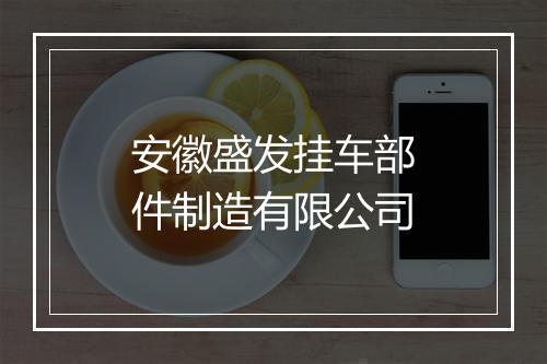 安徽盛发挂车部件制造有限公司