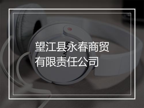 望江县永春商贸有限责任公司