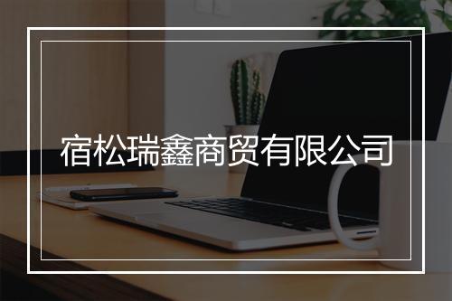 宿松瑞鑫商贸有限公司