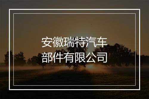 安徽瑞特汽车部件有限公司