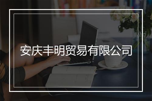 安庆丰明贸易有限公司