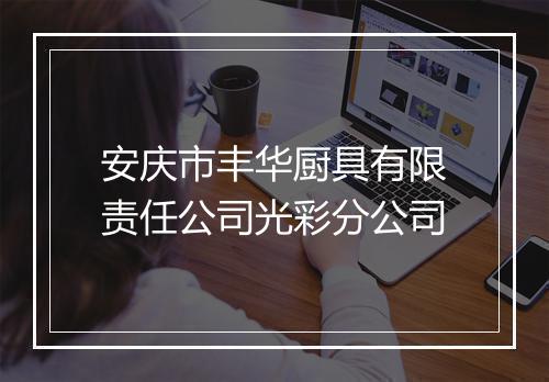 安庆市丰华厨具有限责任公司光彩分公司