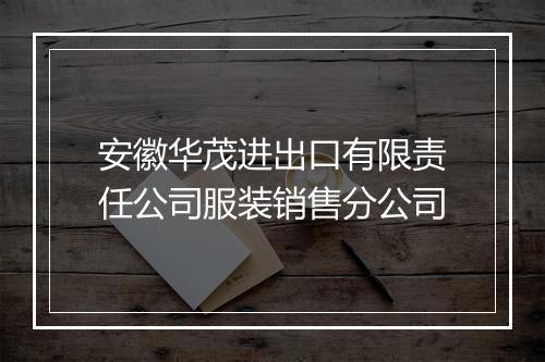 安徽华茂进出口有限责任公司服装销售分公司