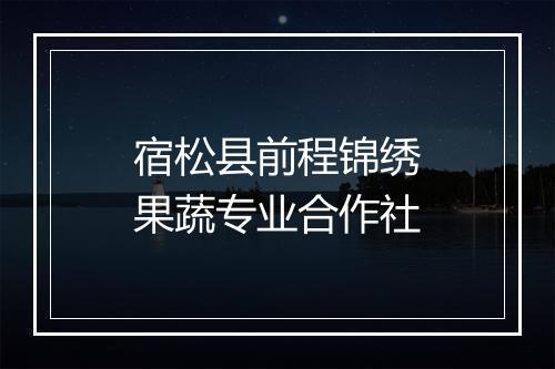 宿松县前程锦绣果蔬专业合作社
