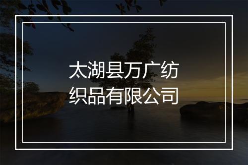 太湖县万广纺织品有限公司