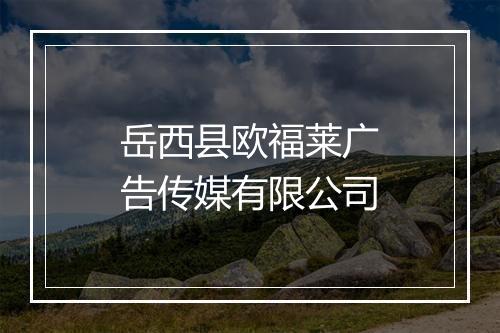 岳西县欧福莱广告传媒有限公司