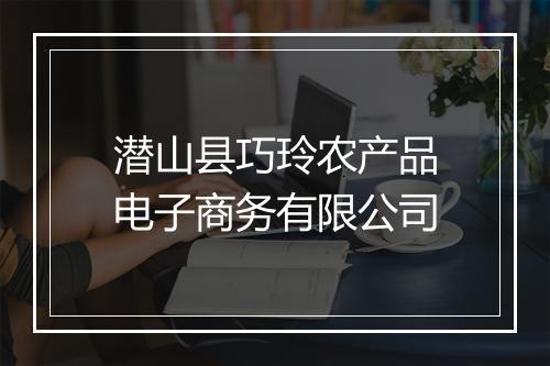 潜山县巧玲农产品电子商务有限公司