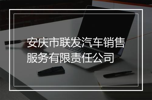 安庆市联发汽车销售服务有限责任公司