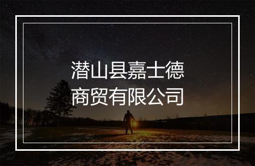 潜山县嘉士德商贸有限公司
