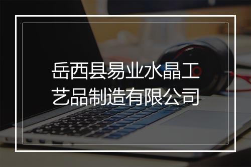岳西县易业水晶工艺品制造有限公司