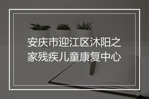 安庆市迎江区沐阳之家残疾儿童康复中心