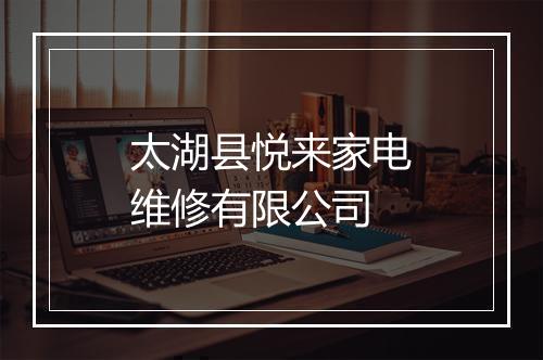 太湖县悦来家电维修有限公司
