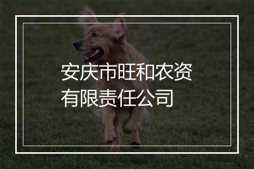 安庆市旺和农资有限责任公司