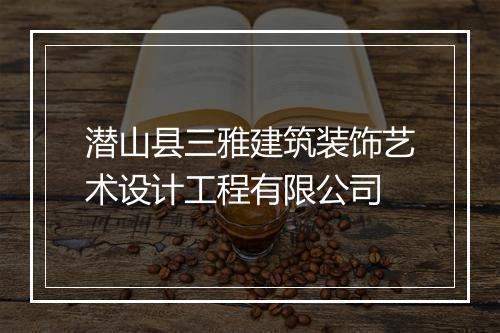 潜山县三雅建筑装饰艺术设计工程有限公司