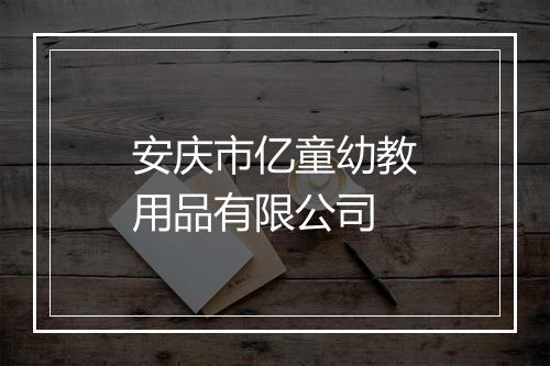 安庆市亿童幼教用品有限公司